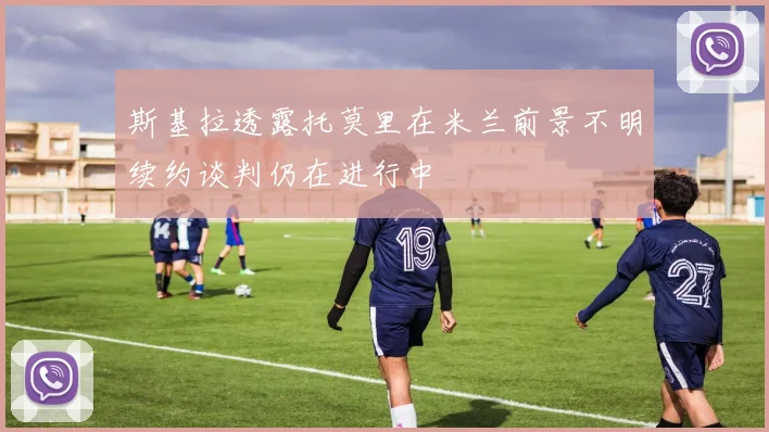 斯基拉透露托莫里在米兰前景不明续约谈判仍在进行中