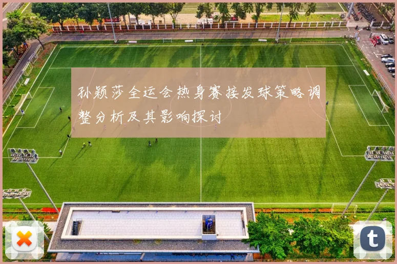 孙颖莎全运会热身赛接发球策略调整分析及其影响探讨