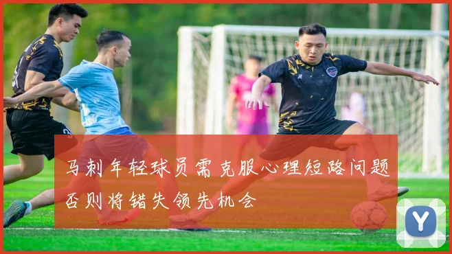 马刺年轻球员需克服心理短路问题否则将错失领先机会