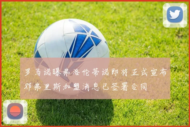 罗马诺曝弗洛伦蒂诺即将正式宣布邓弗里斯加盟消息已签署合同