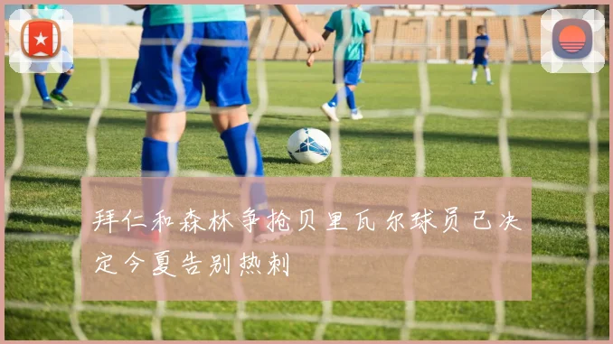 拜仁和森林争抢贝里瓦尔球员已决定今夏告别热刺