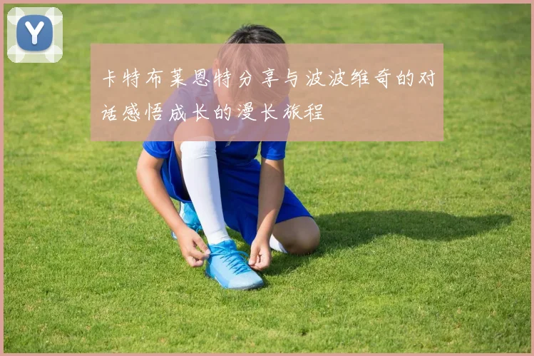 卡特布莱恩特分享与波波维奇的对话感悟成长的漫长旅程