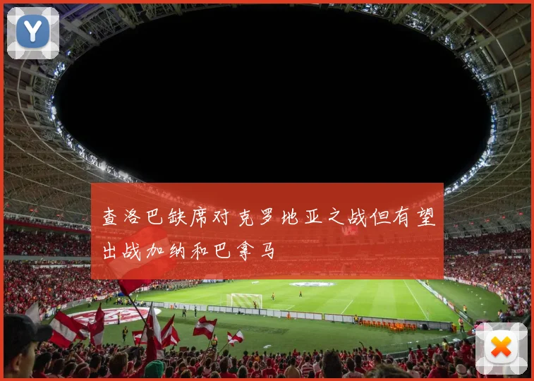 查洛巴缺席对克罗地亚之战但有望出战加纳和巴拿马