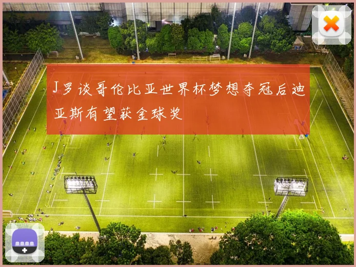 J罗谈哥伦比亚世界杯梦想夺冠后迪亚斯有望获金球奖