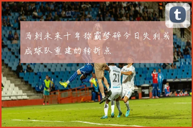 马刺未来十年称霸梦碎今日失利或成球队重建的转折点