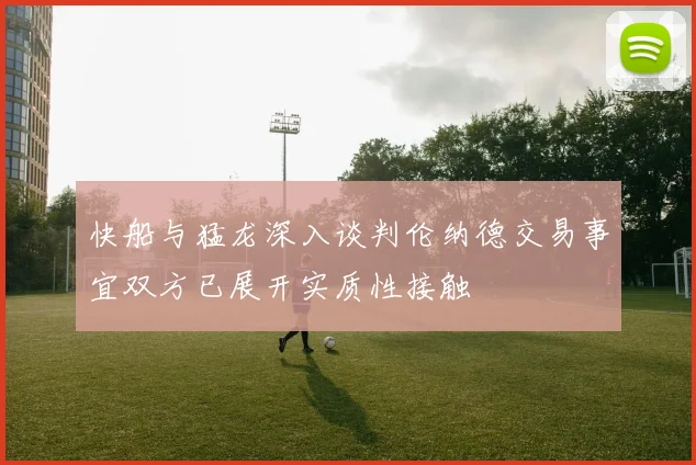 快船与猛龙深入谈判伦纳德交易事宜双方已展开实质性接触