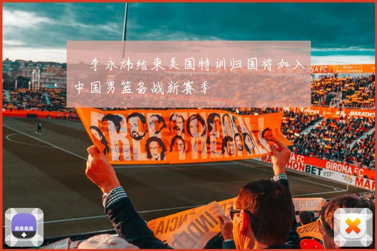 偰李永炜结束美国特训归国将加入中国男篮备战新赛季