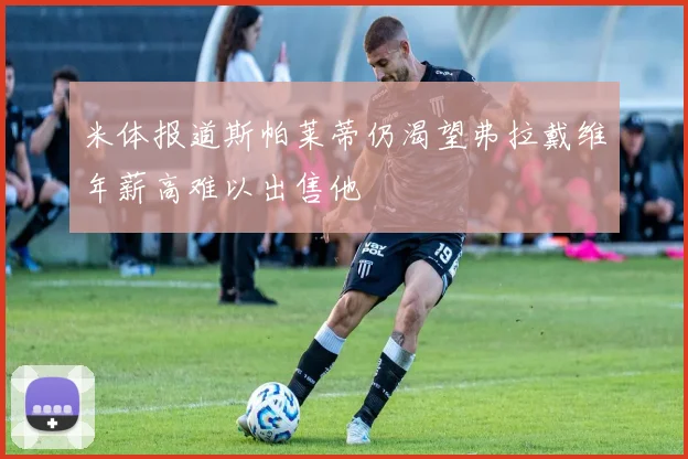 米体报道斯帕莱蒂仍渴望弗拉戴维年薪高难以出售他
