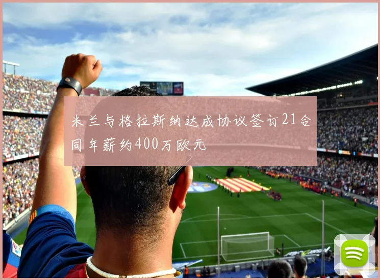 米兰与格拉斯纳达成协议签订21合同年薪约400万欧元