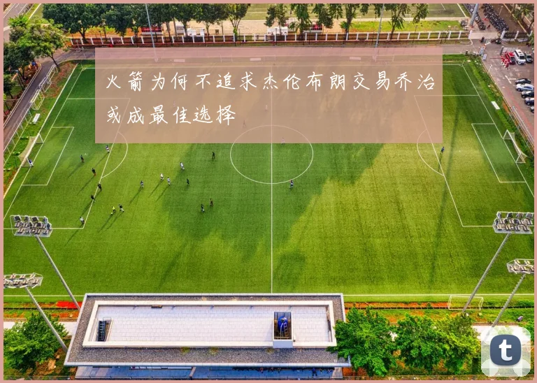 火箭为何不追求杰伦布朗交易乔治或成最佳选择