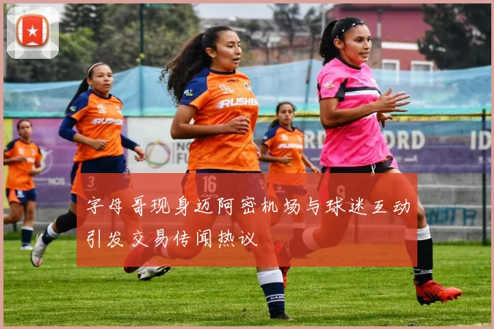 字母哥现身迈阿密机场与球迷互动引发交易传闻热议